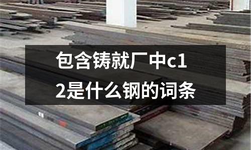 包含鑄就廠中c12是什么鋼的詞條