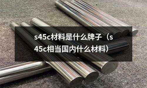 s45c材料是什么牌子(s45c相當國內什么材料)