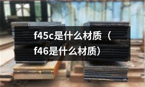 f45c是什么材質(f46是什么材質)