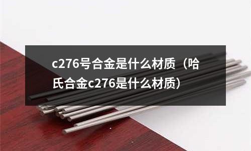 c276號合金是什么材質(哈氏合金c276是什么材質)