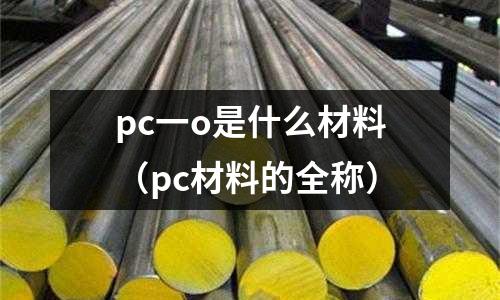 pc一o是什么材料(pc材料的全稱)