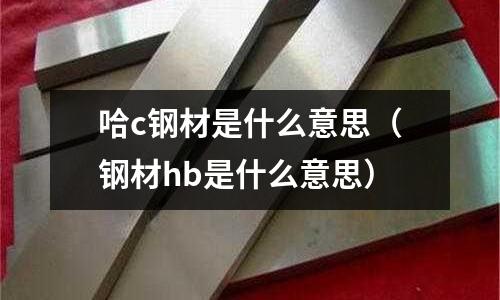 哈c鋼材是什么意思(鋼材hb是什么意思)