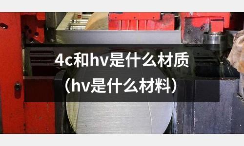 4c和hv是什么材質（hv是什么材料）