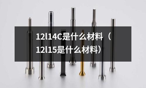 12l14C是什么材料(12l15是什么材料)