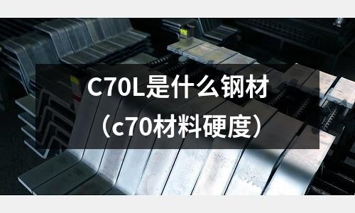 C70L是什么鋼材(c70材料硬度)