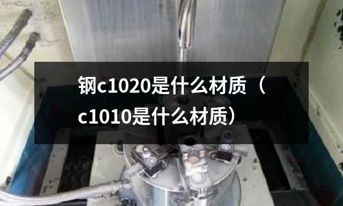 鋼c1020是什么材質(c1010是什么材質)
