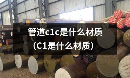 管道c1c是什么材質(C1是什么材質)