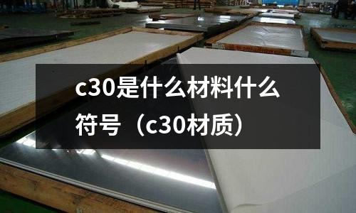 c30是什么材料什么符號(hào)(c30材質(zhì))