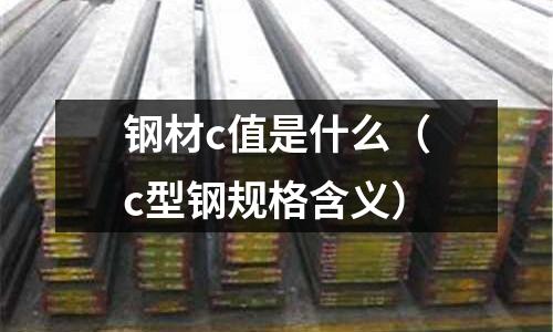 鋼材c值是什么(c型鋼規(guī)格含義)