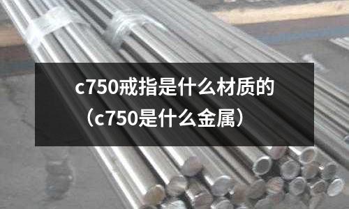 c750戒指是什么材質(zhì)的（c750是什么金屬）