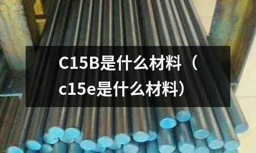 C15B是什么材料(c15e是什么材料)