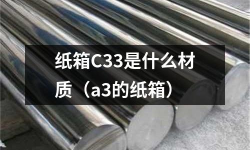 紙箱C33是什么材質(zhì)（a3的紙箱）