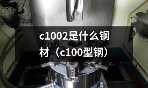 c1002是什么鋼材（c100型鋼）