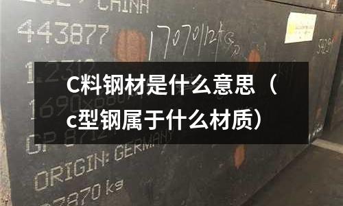 C料鋼材是什么意思(c型鋼屬于什么材質)