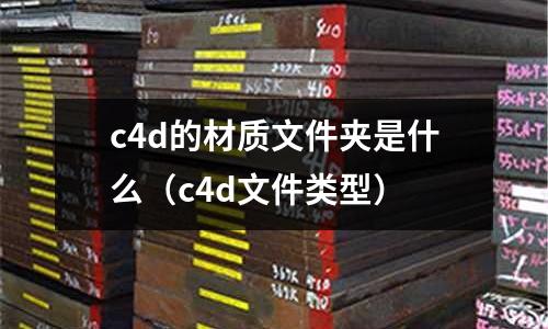 c4d的材質(zhì)文件夾是什么(c4d文件類型)