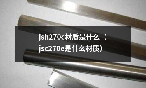 jsh270c材質是什么(jsc270e是什么材質)