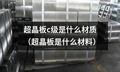 超晶板c級是什么材質（超晶板是什么材料）