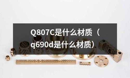 Q807C是什么材質(q690d是什么材質)