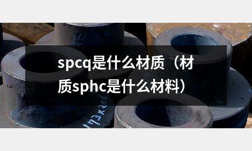spcq是什么材質(材質sphc是什么材料)