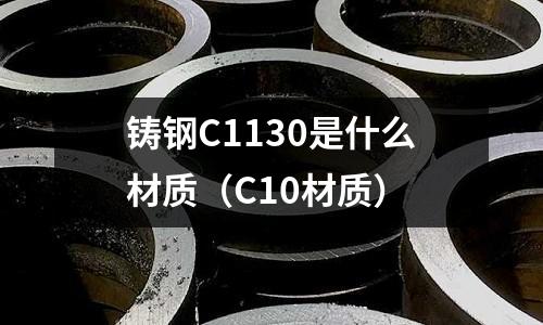 鑄鋼C1130是什么材質(zhì)(C10材質(zhì))