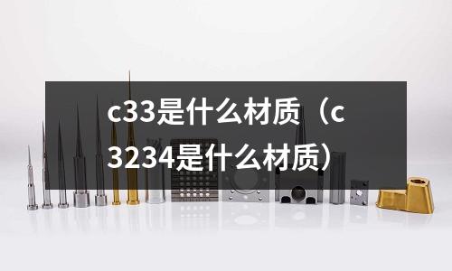 c33是什么材質(c3234是什么材質)