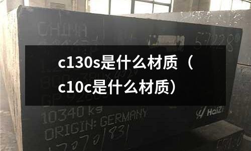 c130s是什么材質(zhì)(c10c是什么材質(zhì))