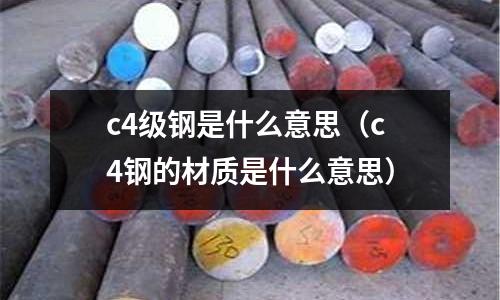 c4級(jí)鋼是什么意思(c4鋼的材質(zhì)是什么意思)