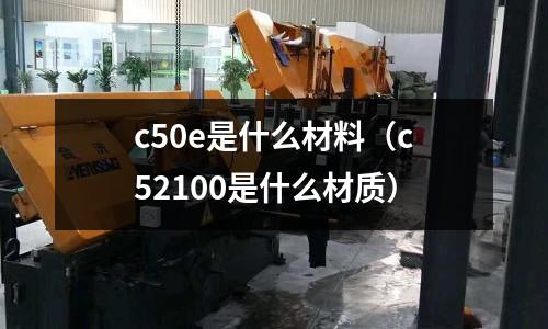 c50e是什么材料(c52100是什么材質(zhì))