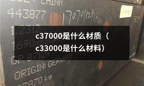 c37000是什么材質(c33000是什么材料)
