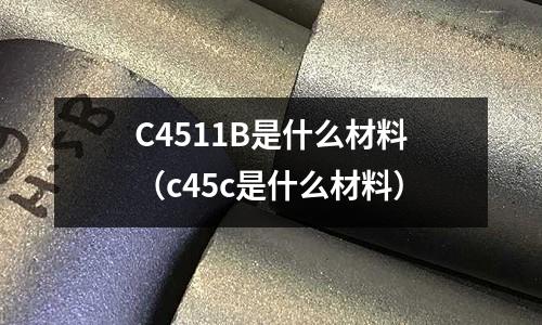 C4511B是什么材料（c45c是什么材料）