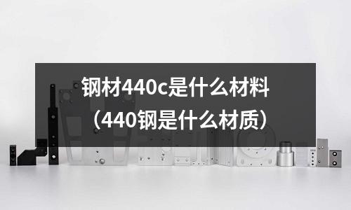 鋼材440c是什么材料(440鋼是什么材質)