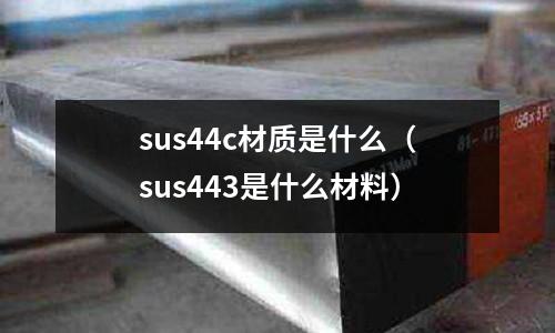 sus44c材質是什么(sus443是什么材料)