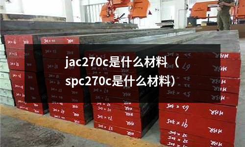jac270c是什么材料(spc270c是什么材料)