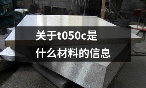 關于t050c是什么材料的信息