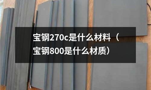 寶鋼270c是什么材料(寶鋼800是什么材質)