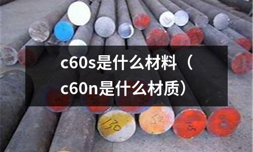 c60s是什么材料（c60n是什么材質(zhì)）