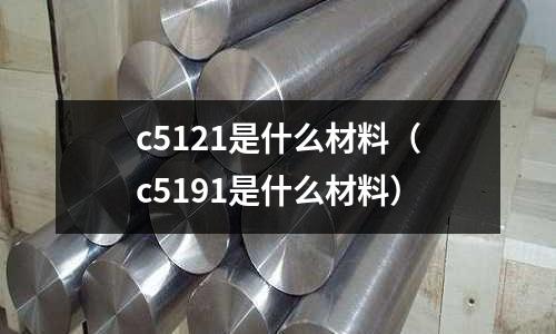 c5121是什么材料(c5191是什么材料)