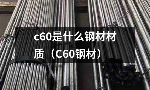 c60是什么鋼材材質(C60鋼材)