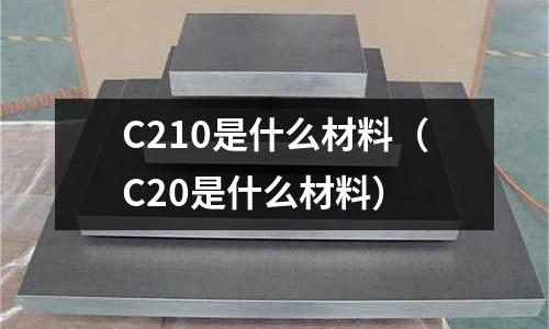 C210是什么材料(C20是什么材料)
