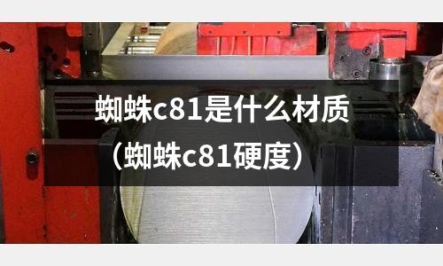 蜘蛛c81是什么材質(蜘蛛c81硬度)