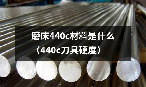 磨床440c材料是什么(440c刀具硬度)