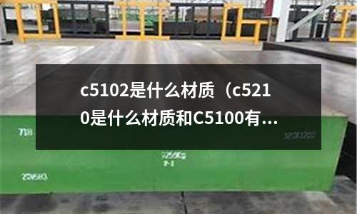 c5102是什么材質(c5210是什么材質和C5100有什么區(qū)別)