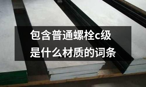 包含普通螺栓c級是什么材質的詞條
