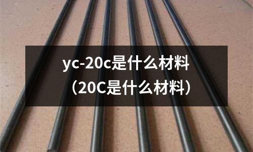 yc-20c是什么材料(20C是什么材料)