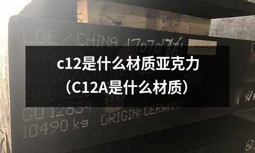 c12是什么材質(zhì)亞克力(C12A是什么材質(zhì))