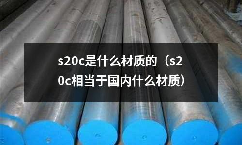 s20c是什么材質的（s20c相當于國內什么材質）