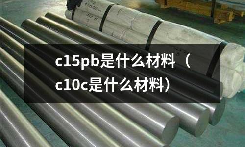 c15pb是什么材料（c10c是什么材料）