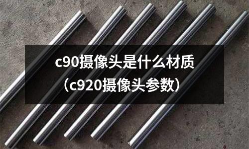 c90攝像頭是什么材質（c920攝像頭參數）