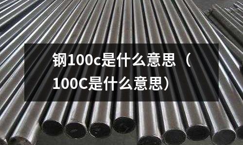 鋼100c是什么意思(100C是什么意思)
