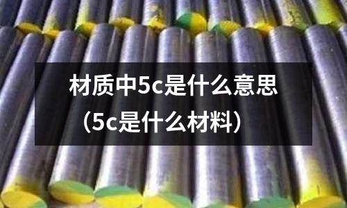 材質(zhì)中5c是什么意思(5c是什么材料)